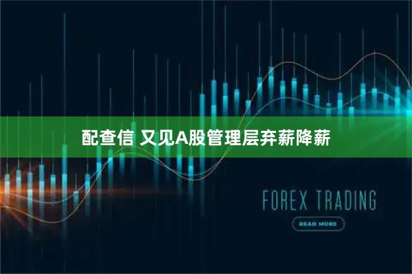 配查信 又见A股管理层弃薪降薪