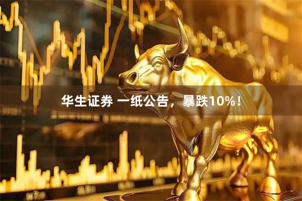 华生证券 一纸公告，暴跌10%！