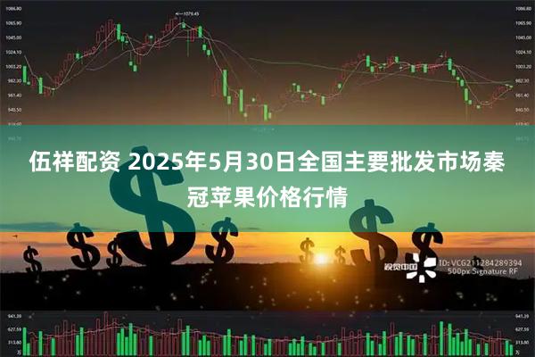 伍祥配资 2025年5月30日全国主要批发市场秦冠苹果价格行情