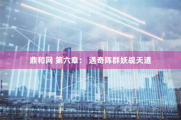 鼎和网 第六章： 遇奇阵群妖觇天道