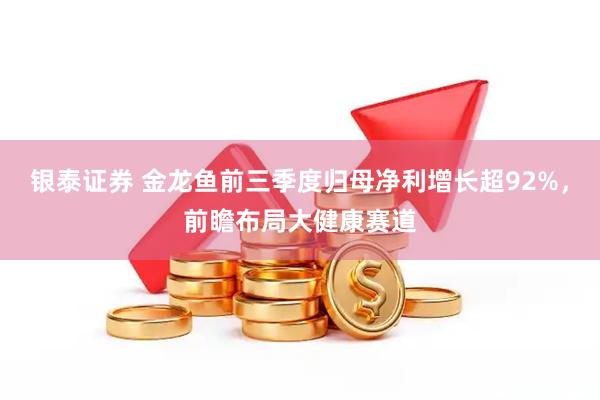 银泰证券 金龙鱼前三季度归母净利增长超92%，前瞻布局大健康赛道